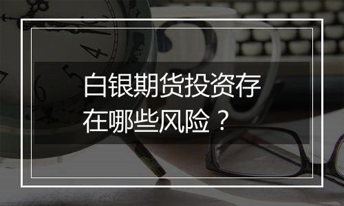白银期货投资存在哪些风险?