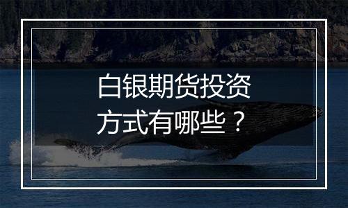白银期货投资方式有哪些?