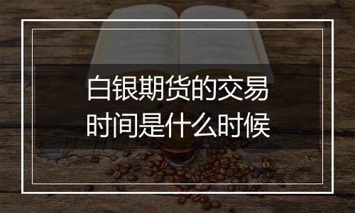 白银期货的交易时间是什么时候
