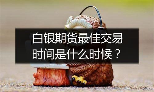 白银期货最佳交易时间是什么时候?