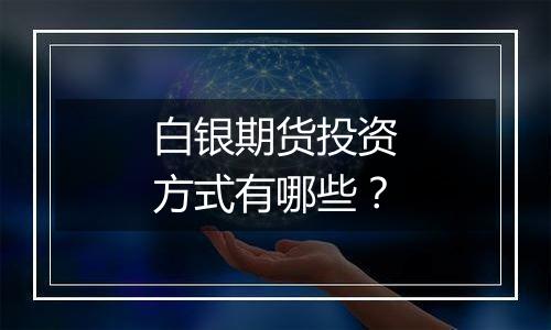 白银期货投资方式有哪些?