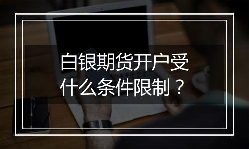 白银期货开户受什么条件限制?