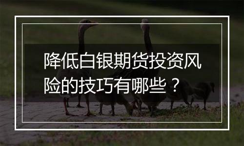 降低白银期货投资风险的技巧有哪些?