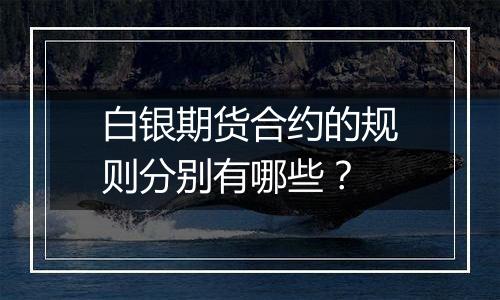 白银期货合约的规则分别有哪些?