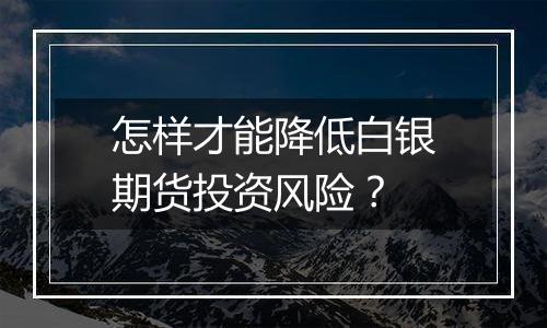 怎样才能降低白银期货投资风险?