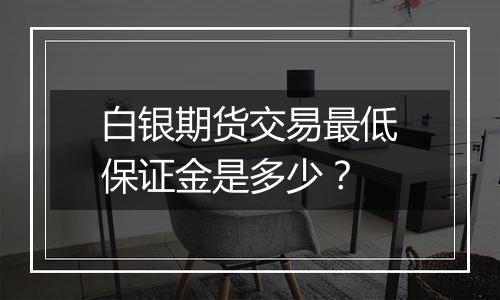 白银期货交易最低保证金是多少?