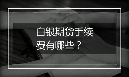 白银期货手续费有哪些？