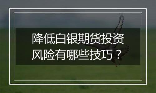 降低白银期货投资风险有哪些技巧?