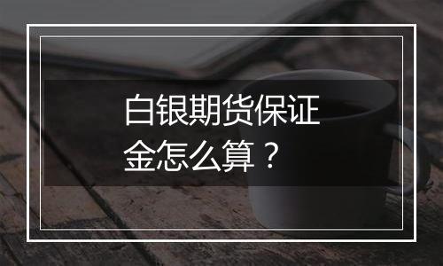 白银期货保证金怎么算?