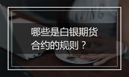 哪些是白银期货合约的规则?