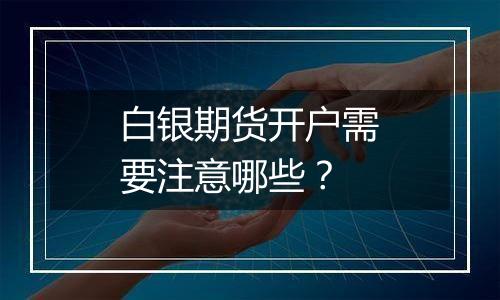 白银期货开户需要注意哪些?