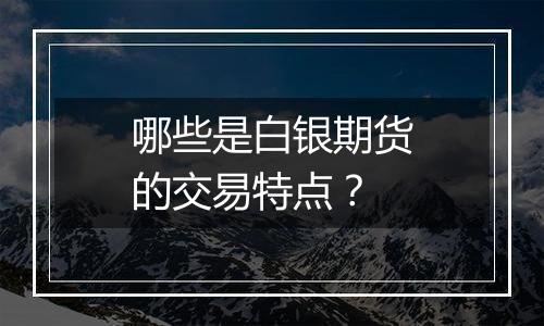 哪些是白银期货的交易特点?