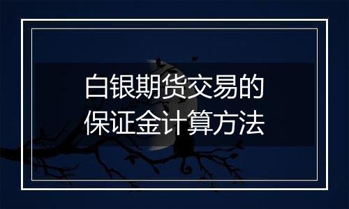 白银期货交易的保证金计算方法