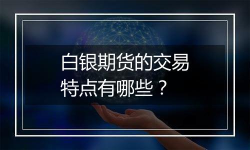 白银期货的交易特点有哪些?