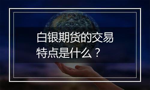 白银期货的交易特点是什么?