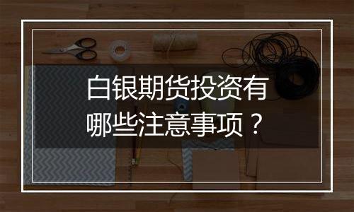 白银期货投资有哪些注意事项?