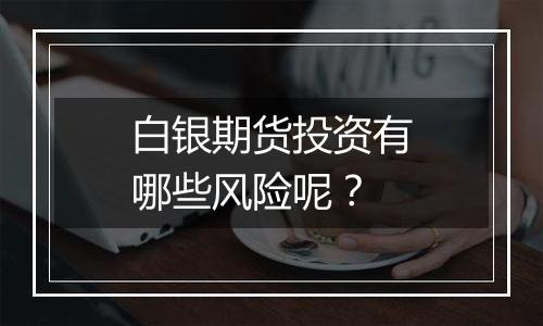 白银期货投资有哪些风险呢？