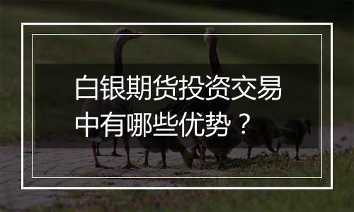 白银期货投资交易中有哪些优势？