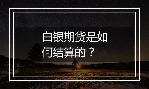 白银期货是如何结算的？