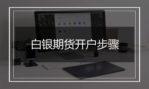 白银期货开户步骤