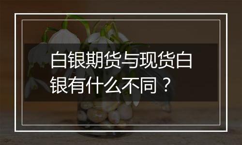 白银期货与现货白银有什么不同？