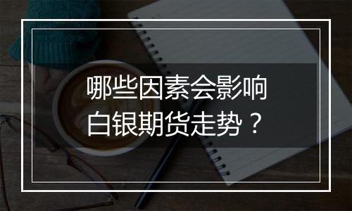 哪些因素会影响白银期货走势？