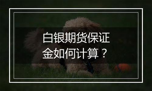 白银期货保证金如何计算?
