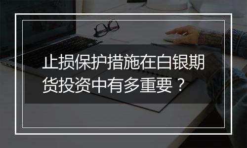 止损保护措施在白银期货投资中有多重要?