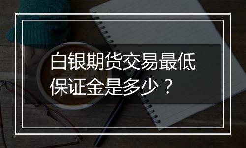 白银期货交易最低保证金是多少?