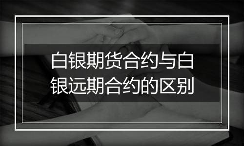 白银期货合约与白银远期合约的区别