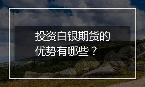 投资白银期货的优势有哪些？
