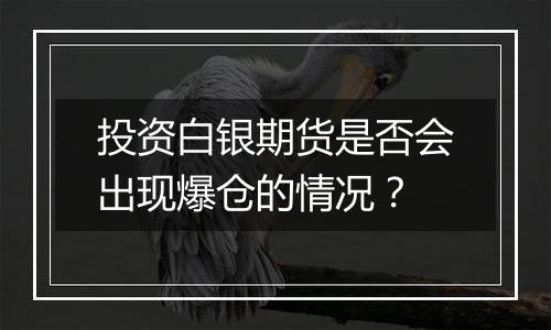投资白银期货是否会出现爆仓的情况?