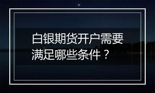 白银期货开户需要满足哪些条件？