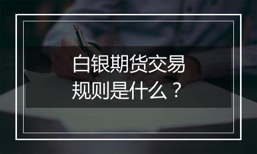白银期货交易规则是什么?