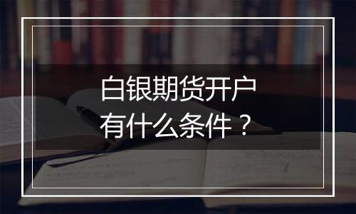 白银期货开户有什么条件?