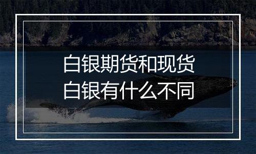 白银期货和现货白银有什么不同