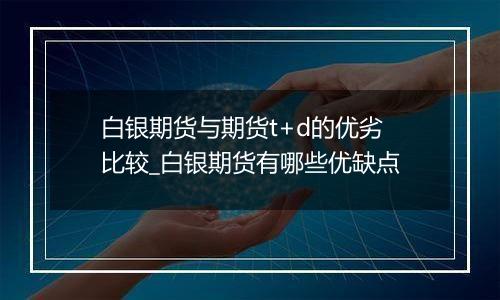 白银期货与期货t+d的优劣比较_白银期货有哪些优缺点