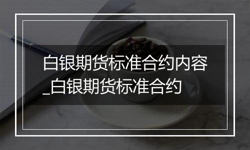 白银期货标准合约内容_白银期货标准合约