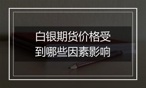 白银期货价格受到哪些因素影响