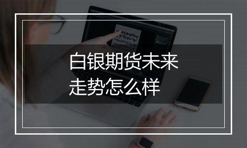 白银期货未来走势怎么样