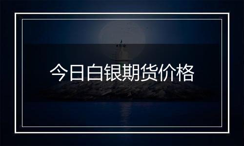 今日白银期货价格