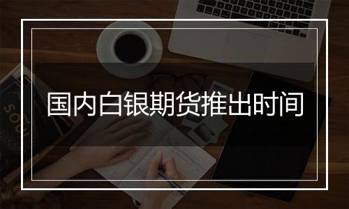国内白银期货推出时间