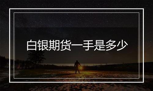白银期货一手是多少