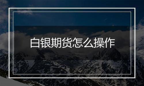 白银期货怎么操作