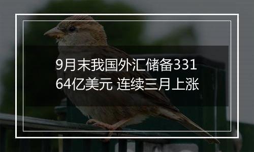 9月末我国外汇储备33164亿美元 连续三月上涨