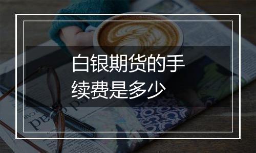 白银期货的手续费是多少
