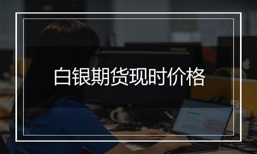 白银期货现时价格