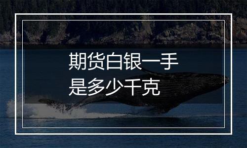 期货白银一手是多少千克