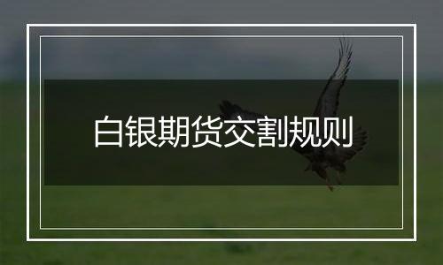 白银期货交割规则