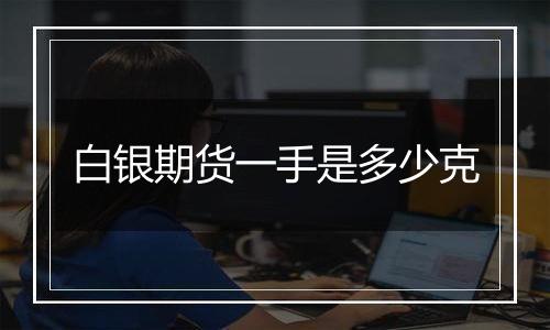 白银期货一手是多少克